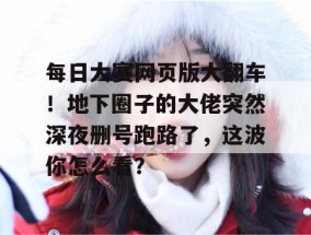 每日大赛网页版大翻车！地下圈子的大佬突然深夜删号跑路了，这波你怎么看？