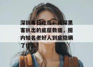 深扒每日吃瓜：资深黑客扒出的底层数据，圈内知名老好人到底隐瞒了什么？
