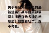 关于每日大赛吃瓜的最新进展：某平台头部带货主播连夜改名换姓想复出！我都看吐了，真不夸张。