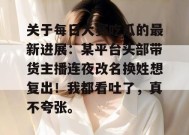 关于每日大赛吃瓜的最新进展：某平台头部带货主播连夜改名换姓想复出！我都看吐了，真不夸张。