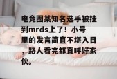 电竞圈某知名选手被挂到mrds上了！小号里的发言简直不堪入目，路人看完都直呼好家伙。