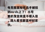 电竞圈某知名选手被挂到mrds上了！小号里的发言简直不堪入目，路人看完都直呼好家伙。