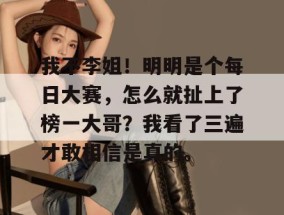 我不李姐！明明是个每日大赛，怎么就扯上了榜一大哥？我看了三遍才敢相信是真的。