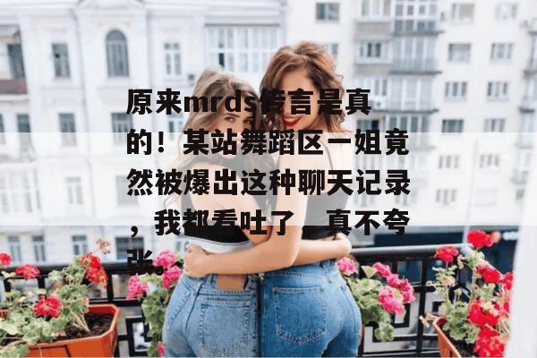 原来mrds传言是真的！某站舞蹈区一姐竟然被爆出这种聊天记录，我都看吐了，真不夸张。  第1张